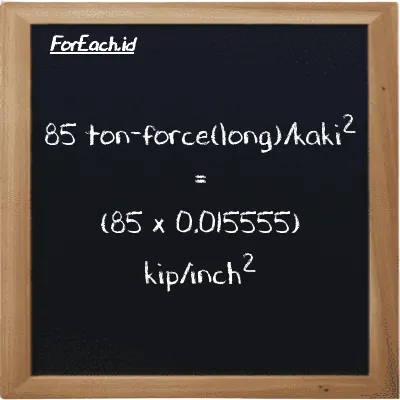 Cara konversi ton-force(long)/kaki<sup>2</sup> ke kip/inch<sup>2</sup> (LT f/ft<sup>2</sup> ke ksi): 85 ton-force(long)/kaki<sup>2</sup> (LT f/ft<sup>2</sup>) setara dengan 85 dikalikan dengan 0.015555 kip/inch<sup>2</sup> (ksi)